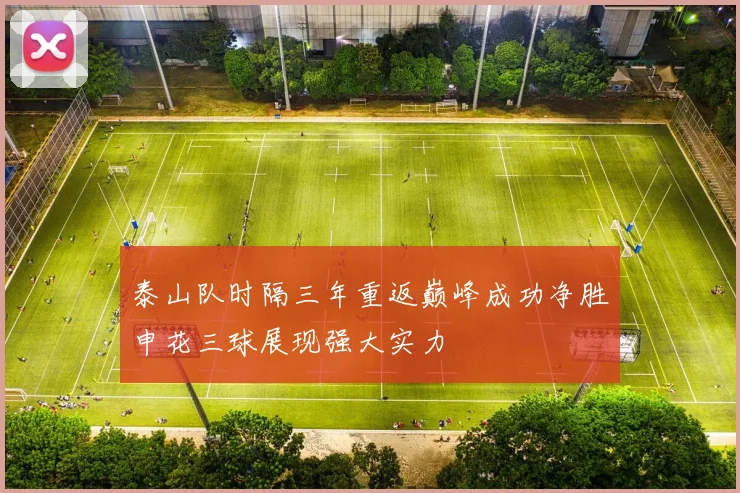 泰山队时隔三年重返巅峰成功净胜申花三球展现强大实力