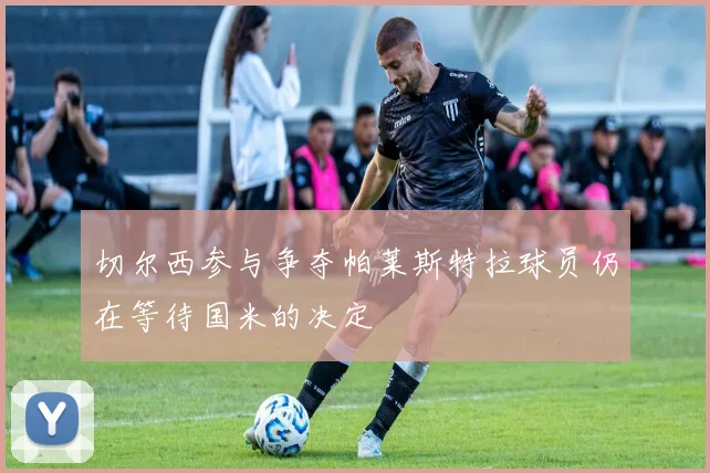 切尔西参与争夺帕莱斯特拉球员仍在等待国米的决定