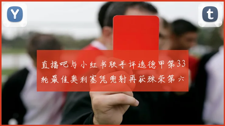 直播吧与小红书联手评选德甲第33轮最佳奥利塞凭兜射再获殊荣第六次当选