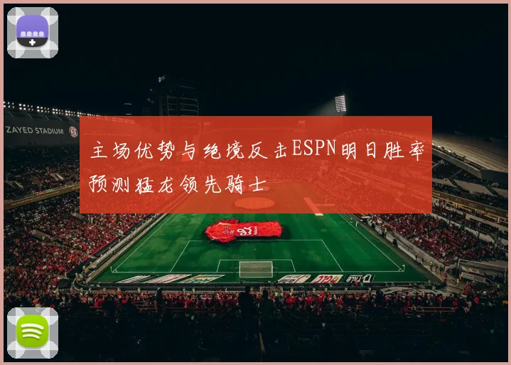 主场优势与绝境反击ESPN明日胜率预测猛龙领先骑士